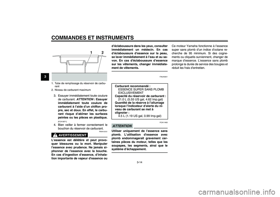YAMAHA XJR 1300 2010  Notices Demploi (in French) COMMANDES ET INSTRUMENTS
3-14
3
3. Essuyer immédiatement toute coulure
de carburant. ATTENTION : Essuyer
immédiatement toute coulure de
carburant à l’aide d’un chiffon pro-
pre, sec et doux. En
