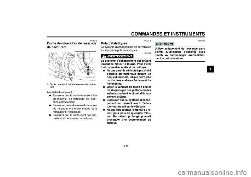 YAMAHA XJR 1300 2010  Notices Demploi (in French) COMMANDES ET INSTRUMENTS
3-15
3
FAU13412
Durite de mise à l’air de réservoir 
de carburant Avant d’utiliser la moto :
S’assurer que la durite de mise à l’air
du réservoir de carburant est