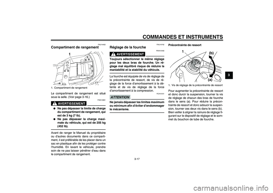 YAMAHA XJR 1300 2010  Notices Demploi (in French) COMMANDES ET INSTRUMENTS
3-17
3
FAU14452
Compartiment de rangement Le compartiment de rangement est situé
sous la selle. (Voir page 3-16.)
AVERTISSEMENT
FWA10961

Ne pas dépasser la limite de charg