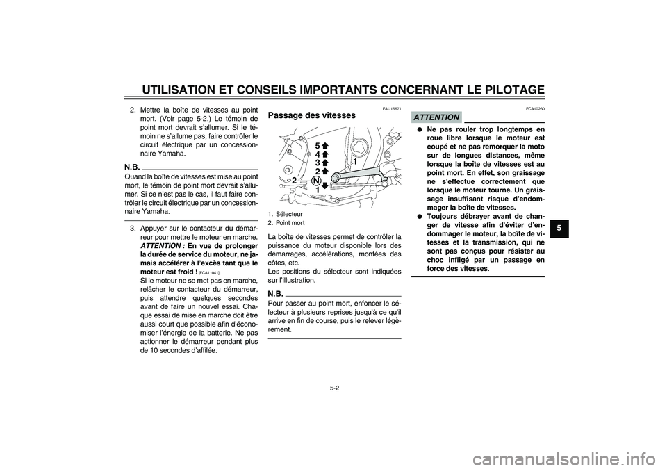 YAMAHA XJR 1300 2010  Notices Demploi (in French) UTILISATION ET CONSEILS IMPORTANTS CONCERNANT LE PILOTAGE
5-2
5
2. Mettre la boîte de vitesses au point
mort. (Voir page 5-2.) Le témoin de
point mort devrait s’allumer. Si le té-
moin ne s’all