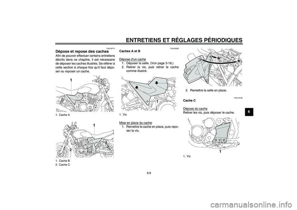 YAMAHA XJR 1300 2010  Notices Demploi (in French) ENTRETIENS ET RÉGLAGES PÉRIODIQUES
6-8
6
FAU18771
Dépose et repose des caches Afin de pouvoir effectuer certains entretiens
décrits dans ce chapitre, il est nécessaire
de déposer les caches illu