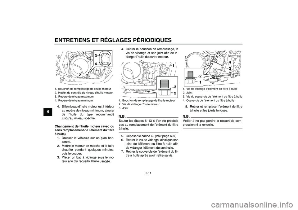 YAMAHA XJR 1300 2010  Notices Demploi (in French) ENTRETIENS ET RÉGLAGES PÉRIODIQUES
6-11
6
4. Si le niveau d’huile moteur est inférieur
au repère de niveau minimum, ajouter
de l’huile du type recommandé
jusqu’au niveau spécifié.
Changem