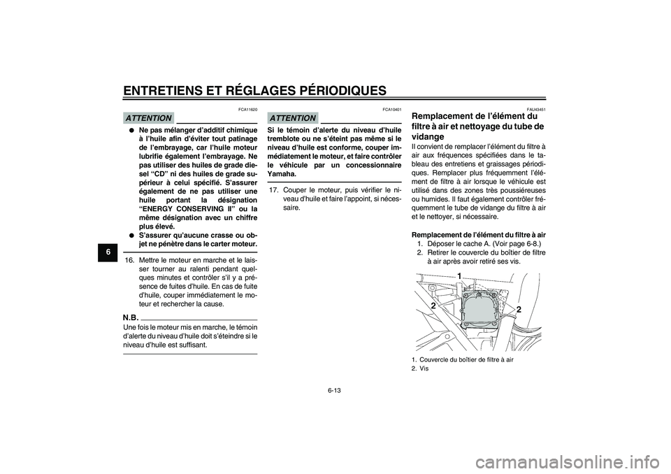 YAMAHA XJR 1300 2010  Notices Demploi (in French) ENTRETIENS ET RÉGLAGES PÉRIODIQUES
6-13
6
ATTENTION
FCA11620

Ne pas mélanger d’additif chimique
à l’huile afin d’éviter tout patinage
de l’embrayage, car l’huile moteur
lubrifie égal