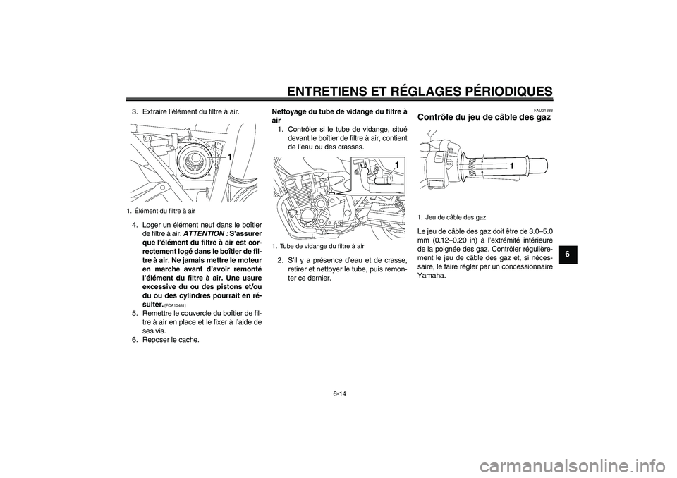 YAMAHA XJR 1300 2010  Notices Demploi (in French) ENTRETIENS ET RÉGLAGES PÉRIODIQUES
6-14
6
3. Extraire l’élément du filtre à air.
4. Loger un élément neuf dans le boîtier
de filtre à air. ATTENTION : S’assurer
que l’élément du filtr