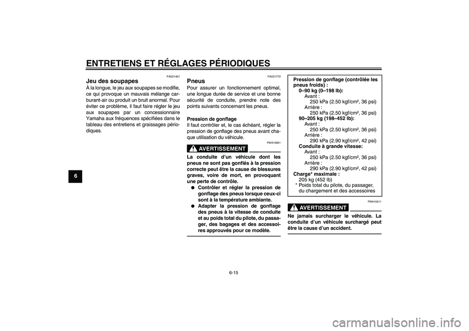 YAMAHA XJR 1300 2010  Notices Demploi (in French) ENTRETIENS ET RÉGLAGES PÉRIODIQUES
6-15
6
FAU21401
Jeu des soupapes À la longue, le jeu aux soupapes se modifie,
ce qui provoque un mauvais mélange car-
burant-air ou produit un bruit anormal. Pou