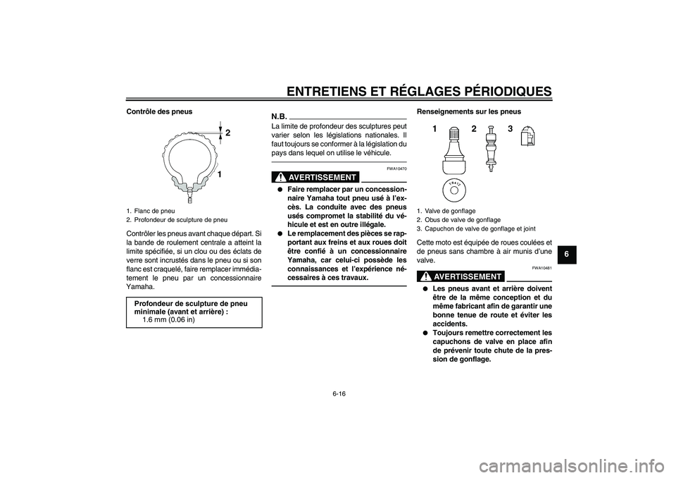 YAMAHA XJR 1300 2010  Notices Demploi (in French) ENTRETIENS ET RÉGLAGES PÉRIODIQUES
6-16
6
Contrôle des pneus
Contrôler les pneus avant chaque départ. Si
la bande de roulement centrale a atteint la
limite spécifiée, si un clou ou des éclats 