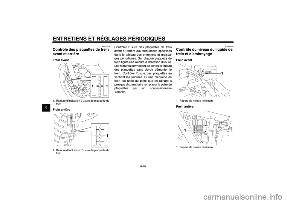 YAMAHA XJR 1300 2010  Notices Demploi (in French) ENTRETIENS ET RÉGLAGES PÉRIODIQUES
6-19
6
FAU22321
Contrôle des plaquettes de frein 
avant et arrière Frein avant
Frein arrièreContrôler l’usure des plaquettes de frein
avant et arrière aux f