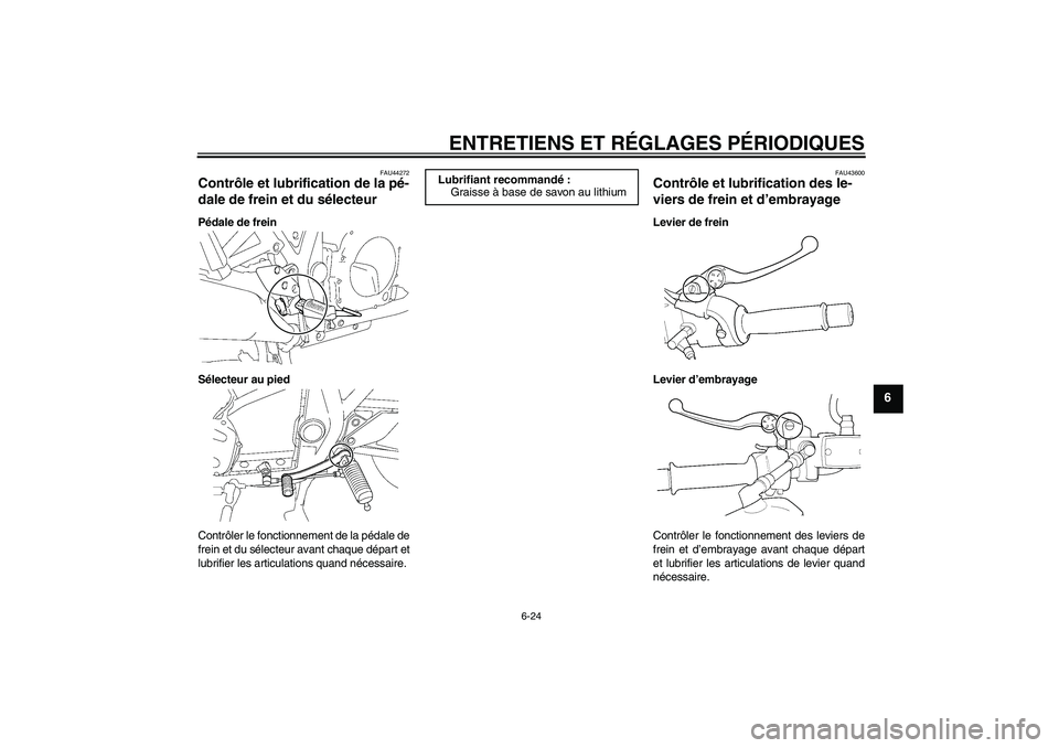 YAMAHA XJR 1300 2010  Notices Demploi (in French) ENTRETIENS ET RÉGLAGES PÉRIODIQUES
6-24
6
FAU44272
Contrôle et lubrification de la pé-
dale de frein et du sélecteur Pédale de frein
Sélecteur au pied
Contrôler le fonctionnement de la pédale
