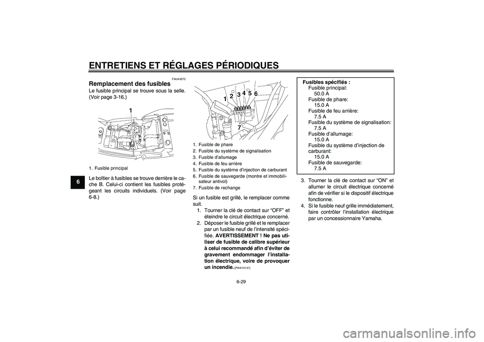 YAMAHA XJR 1300 2010 Notices Demploi (in French) ENTRETIENS ET RÉGLAGES PÉRIODIQUES
6-29
6
FAU43272
Remplacement des fusibles Le fusible principal se trouve sous la selle.
(Voir page 3-16.)
Le boîtier à fusibles se trouve derrière le ca-
che B. YAMAHA XJR 1300 2010 Notices Demploi (in French) ENTRETIENS ET RÉGLAGES PÉRIODIQUES
6-29
6
FAU43272
Remplacement des fusibles Le fusible principal se trouve sous la selle.
(Voir page 3-16.)
Le boîtier à fusibles se trouve derrière le ca-
che B.