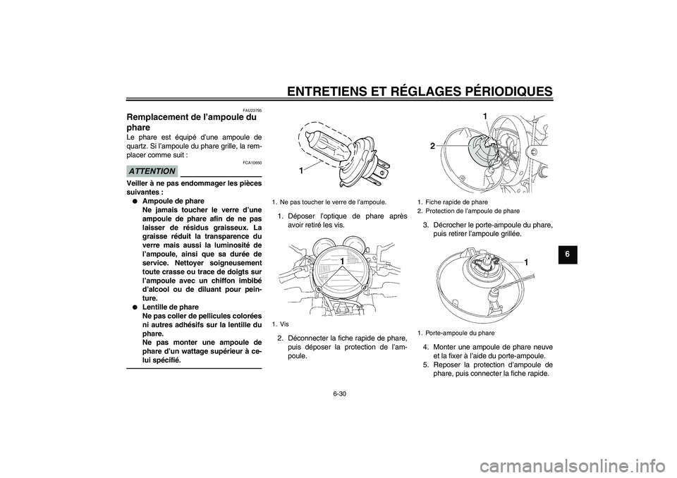YAMAHA XJR 1300 2010 Notices Demploi (in French) ENTRETIENS ET RÉGLAGES PÉRIODIQUES
6-30
6
FAU23795
Remplacement de l’ampoule du
phare Le phare est équipé d’une ampoule de
quartz. Si l’ampoule du phare grille, la rem-
placer comme suit :A YAMAHA XJR 1300 2010 Notices Demploi (in French) ENTRETIENS ET RÉGLAGES PÉRIODIQUES
6-30
6
FAU23795
Remplacement de l’ampoule du
phare Le phare est équipé d’une ampoule de
quartz. Si l’ampoule du phare grille, la rem-
placer comme suit :A