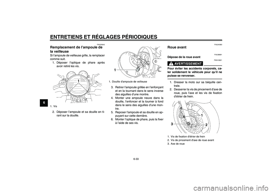 YAMAHA XJR 1300 2010 Notices Demploi (in French) ENTRETIENS ET RÉGLAGES PÉRIODIQUES
6-33
6
FAU33543
Remplacement de l’ampoule de
la veilleuse Si l’ampoule de veilleuse grille, la remplacer
comme suit.
1. Déposer l’optique de phare après
a YAMAHA XJR 1300 2010 Notices Demploi (in French) ENTRETIENS ET RÉGLAGES PÉRIODIQUES
6-33
6
FAU33543
Remplacement de l’ampoule de
la veilleuse Si l’ampoule de veilleuse grille, la remplacer
comme suit.
1. Déposer l’optique de phare après
a