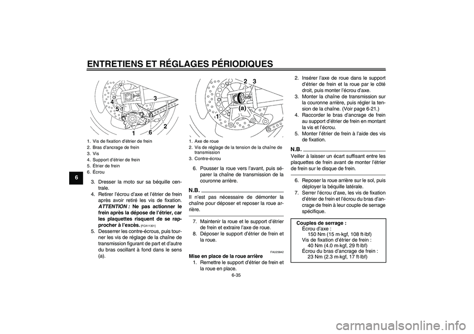 YAMAHA XJR 1300 2010 Notices Demploi (in French) ENTRETIENS ET RÉGLAGES PÉRIODIQUES
6-35
6
3. Dresser la moto sur sa béquille cen-
trale.
4. Retirer l’écrou d’axe et l’étrier de frein
après avoir retiré les vis de fixation.
ATTENTION : YAMAHA XJR 1300 2010 Notices Demploi (in French) ENTRETIENS ET RÉGLAGES PÉRIODIQUES
6-35
6
3. Dresser la moto sur sa béquille cen-
trale.
4. Retirer l’écrou d’axe et l’étrier de frein
après avoir retiré les vis de fixation.
ATTENTION :