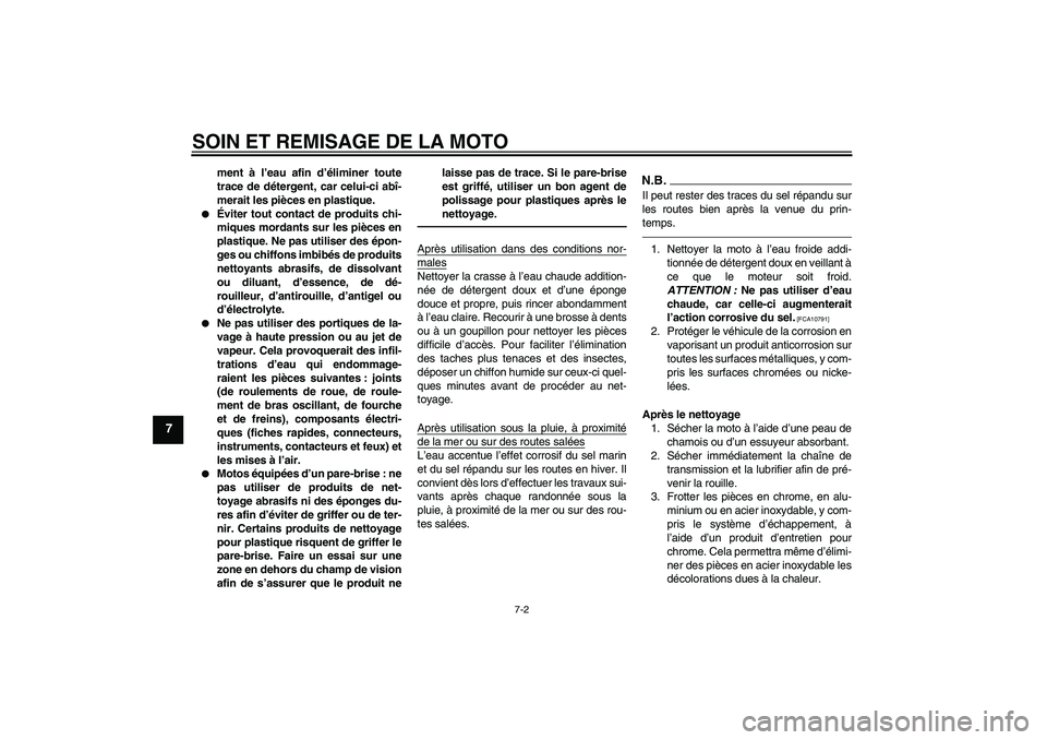 YAMAHA XJR 1300 2010  Notices Demploi (in French) SOIN ET REMISAGE DE LA MOTO
7-2
7
ment à l’eau afin d’éliminer toute
trace de détergent, car celui-ci abî-
merait les pièces en plastique.

Éviter tout contact de produits chi-
miques morda