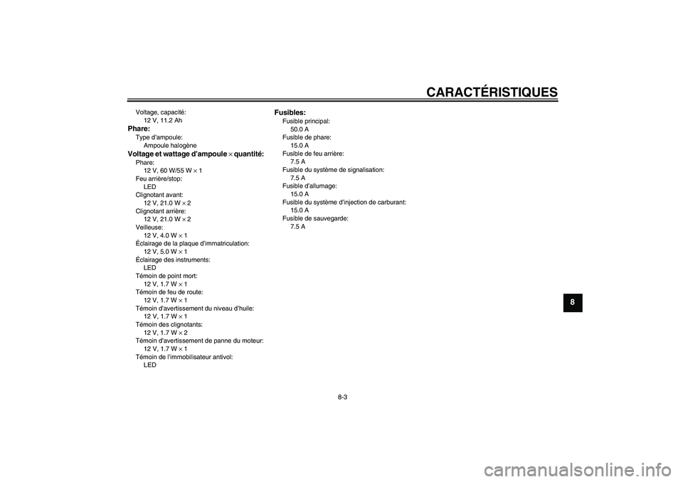 YAMAHA XJR 1300 2010  Notices Demploi (in French) CARACTÉRISTIQUES
8-3
8
Voltage, capacité:
12 V, 11.2 AhPhare:Type d’ampoule:
Ampoule halogèneVoltage et wattage d’ampoule × quantité:Phare:
12 V, 60 W/55 W × 1
Feu arrière/stop:
LED
Clignot