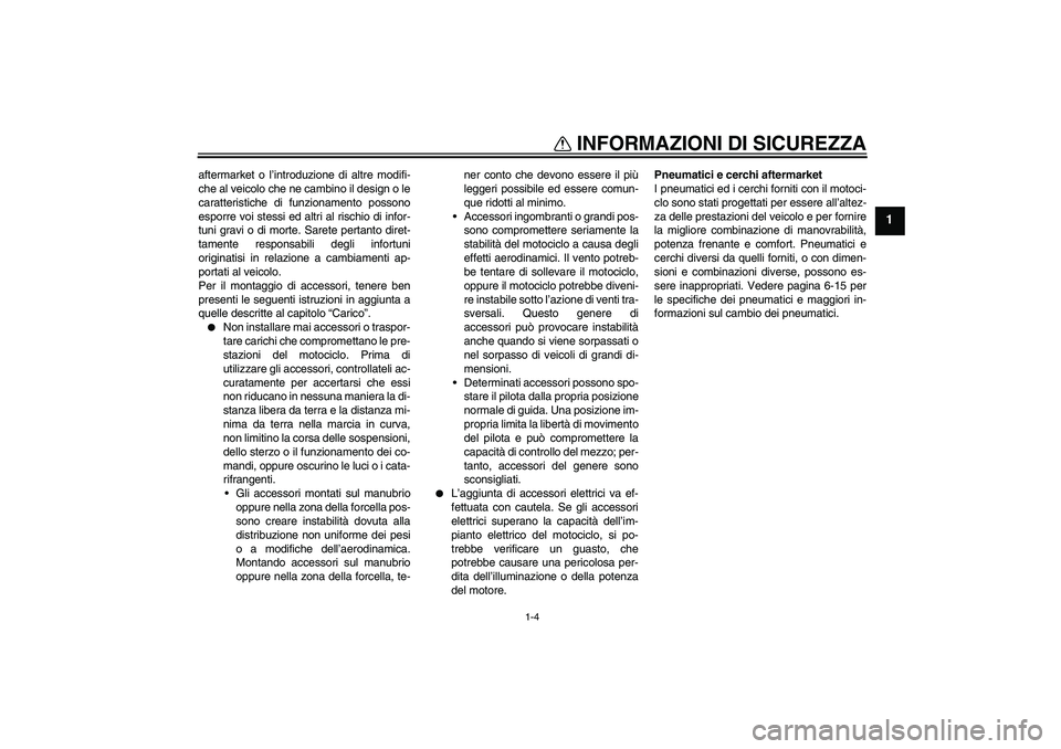 YAMAHA XJR 1300 2010  Manuale duso (in Italian) INFORMAZIONI DI SICUREZZA
1-4
1
aftermarket o l’introduzione di altre modifi-
che al veicolo che ne cambino il design o le
caratteristiche di funzionamento possono
esporre voi stessi ed altri al ris