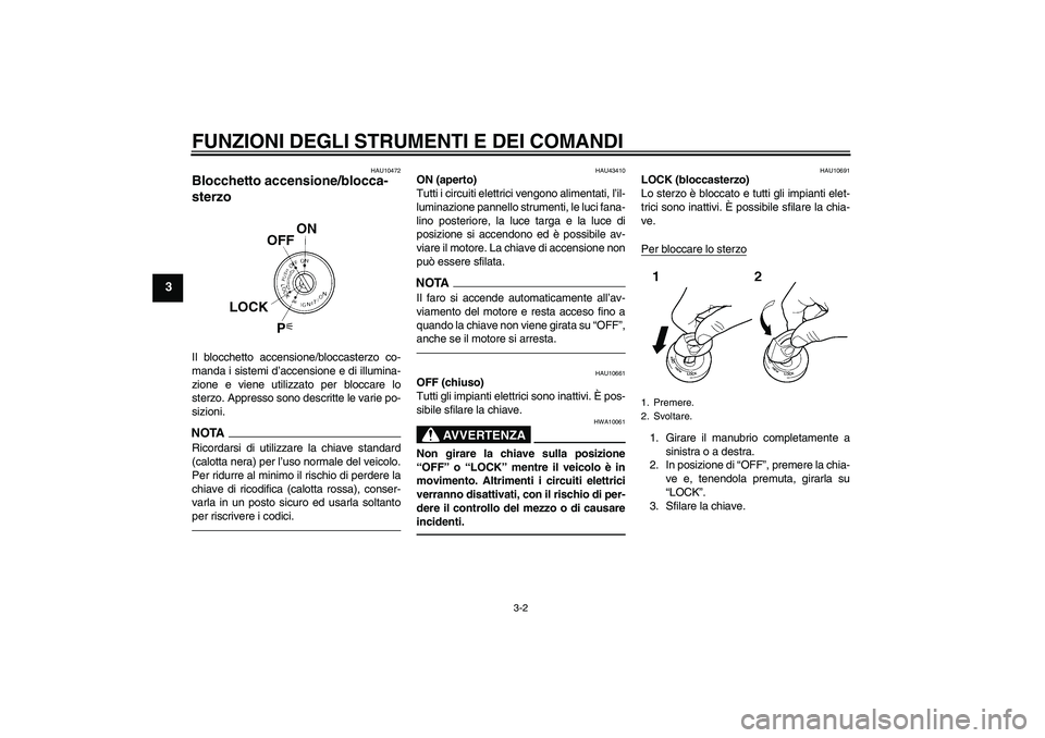 YAMAHA XJR 1300 2010  Manuale duso (in Italian) FUNZIONI DEGLI STRUMENTI E DEI COMANDI
3-2
3
HAU10472
Blocchetto accensione/blocca-
sterzo Il blocchetto accensione/bloccasterzo co-
manda i sistemi d’accensione e di illumina-
zione e viene utilizz