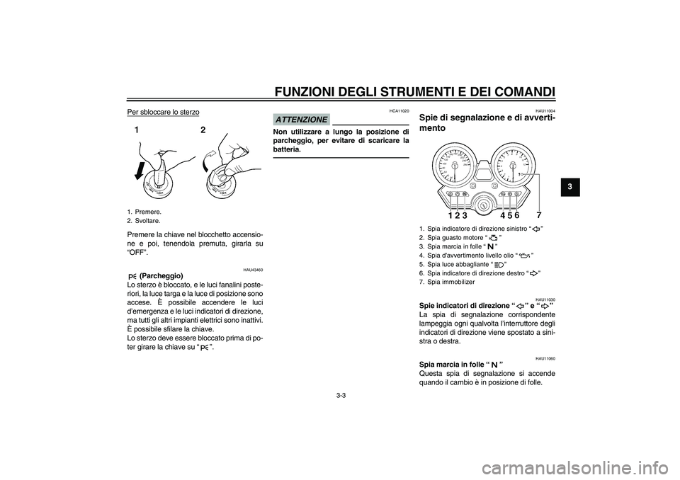 YAMAHA XJR 1300 2010  Manuale duso (in Italian) FUNZIONI DEGLI STRUMENTI E DEI COMANDI
3-3
3
Per sbloccare lo sterzoPremere la chiave nel blocchetto accensio-
ne e poi, tenendola premuta, girarla su
“OFF”.
HAU43460
 (Parcheggio)
Lo sterzo è bl