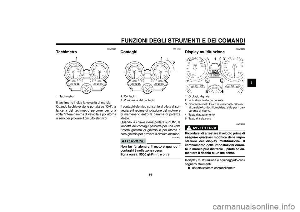 YAMAHA XJR 1300 2010  Manuale duso (in Italian) FUNZIONI DEGLI STRUMENTI E DEI COMANDI
3-5
3
HAU11601
Tachimetro Il tachimetro indica la velocità di marcia.
Quando la chiave viene portata su “ON”, la
lancetta del tachimetro percorre per una
vo