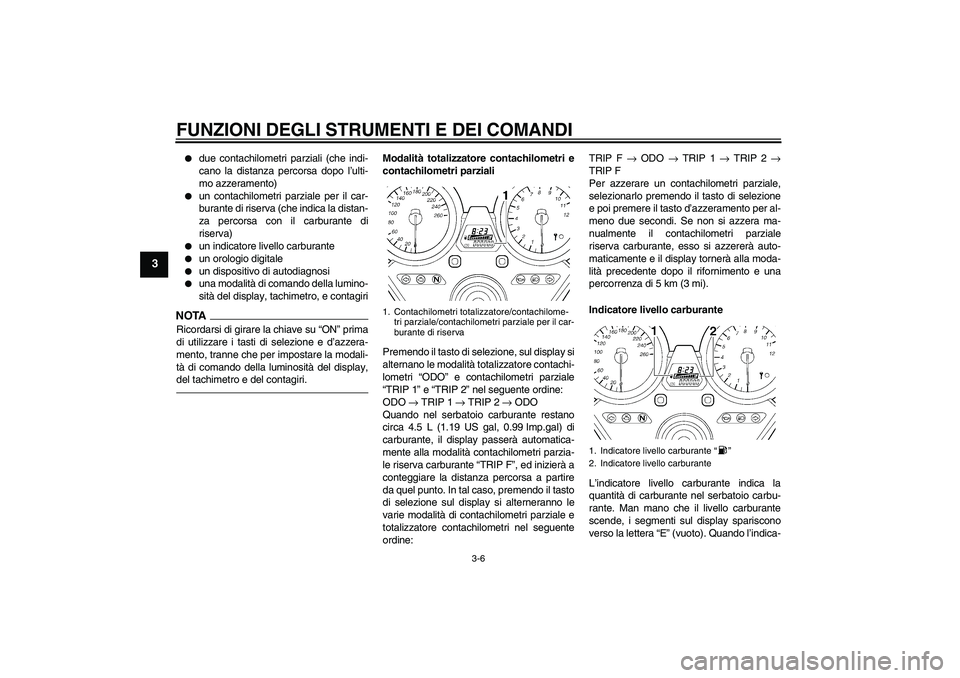 YAMAHA XJR 1300 2010  Manuale duso (in Italian) FUNZIONI DEGLI STRUMENTI E DEI COMANDI
3-6
3

due contachilometri parziali (che indi-
cano la distanza percorsa dopo l’ulti-
mo azzeramento)

un contachilometri parziale per il car-
burante di ris