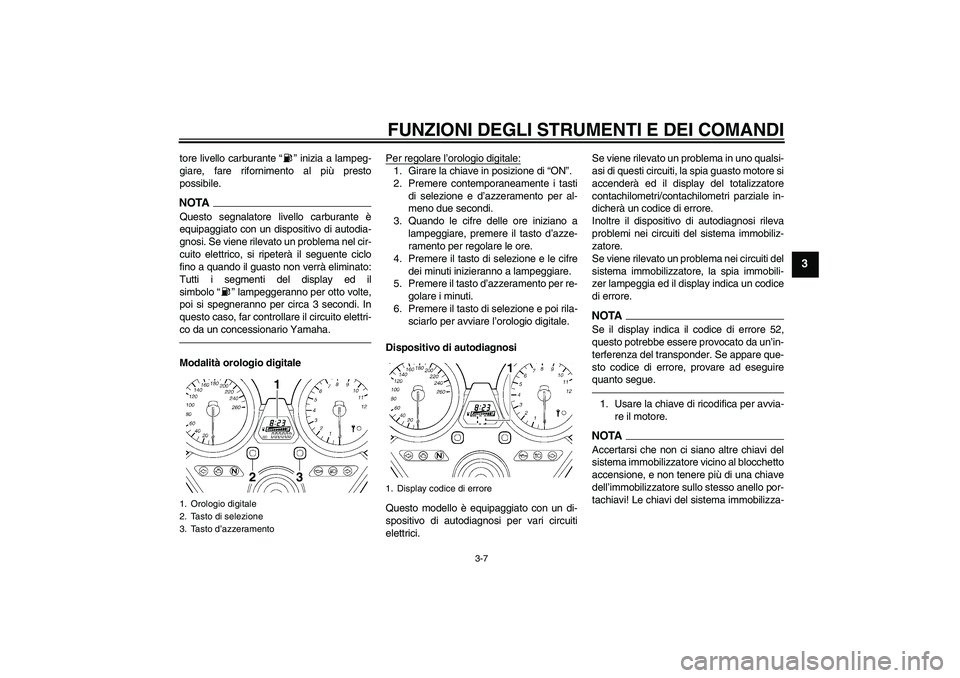 YAMAHA XJR 1300 2010 Manuale duso (in Italian) FUNZIONI DEGLI STRUMENTI E DEI COMANDI
3-7
3
tore livello carburante“” inizia a lampeg-
giare, fare rifornimento al più presto
possibile.NOTAQuesto segnalatore livello carburante è
equipaggiato YAMAHA XJR 1300 2010 Manuale duso (in Italian) FUNZIONI DEGLI STRUMENTI E DEI COMANDI
3-7
3
tore livello carburante“” inizia a lampeg-
giare, fare rifornimento al più presto
possibile.NOTAQuesto segnalatore livello carburante è
equipaggiato