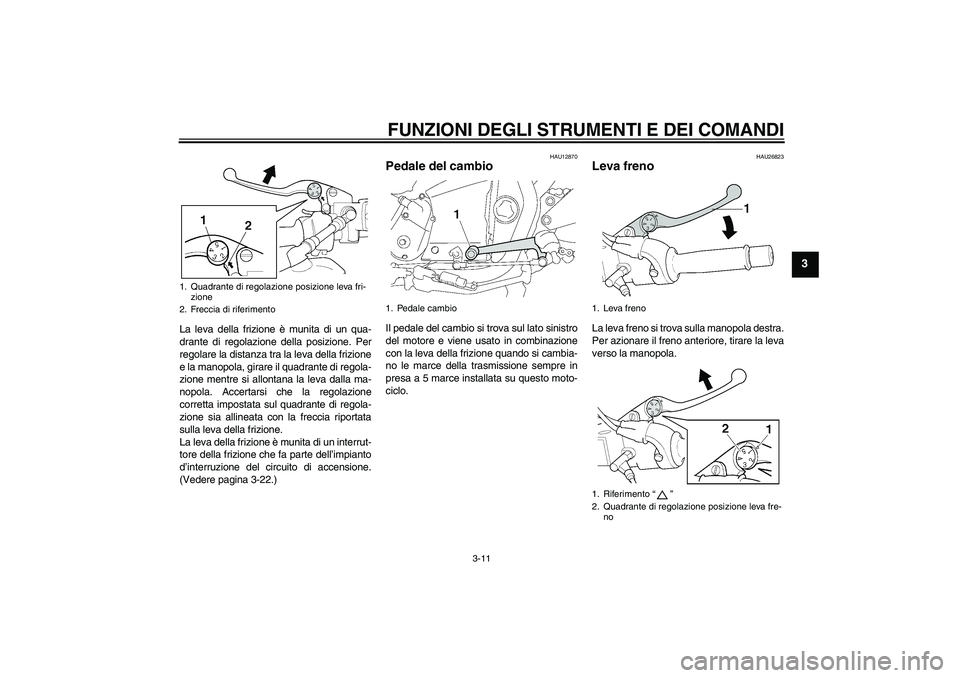 YAMAHA XJR 1300 2010 Manuale duso (in Italian) FUNZIONI DEGLI STRUMENTI E DEI COMANDI
3-11
3
La leva della frizione è munita di un qua-
drante di regolazione della posizione. Per
regolare la distanza tra la leva della frizione
e la manopola, gira YAMAHA XJR 1300 2010 Manuale duso (in Italian) FUNZIONI DEGLI STRUMENTI E DEI COMANDI
3-11
3
La leva della frizione è munita di un qua-
drante di regolazione della posizione. Per
regolare la distanza tra la leva della frizione
e la manopola, gira