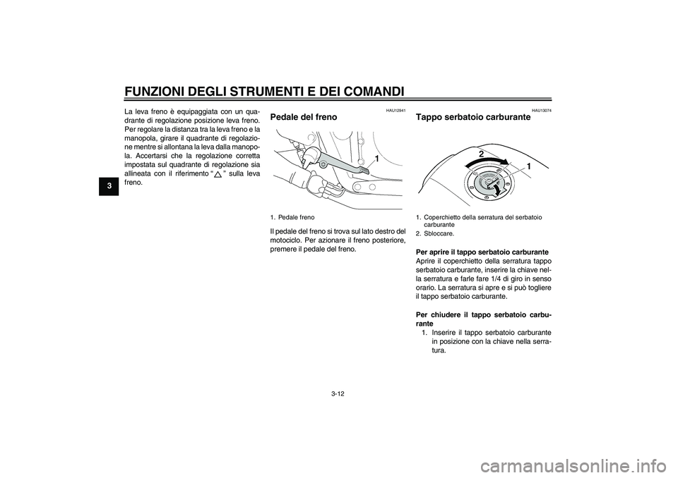 YAMAHA XJR 1300 2010 Manuale duso (in Italian) FUNZIONI DEGLI STRUMENTI E DEI COMANDI
3-12
3
La leva freno è equipaggiata con un qua-
drante di regolazione posizione leva freno.
Per regolare la distanza tra la leva freno e la
manopola, girare il YAMAHA XJR 1300 2010 Manuale duso (in Italian) FUNZIONI DEGLI STRUMENTI E DEI COMANDI
3-12
3
La leva freno è equipaggiata con un qua-
drante di regolazione posizione leva freno.
Per regolare la distanza tra la leva freno e la
manopola, girare il