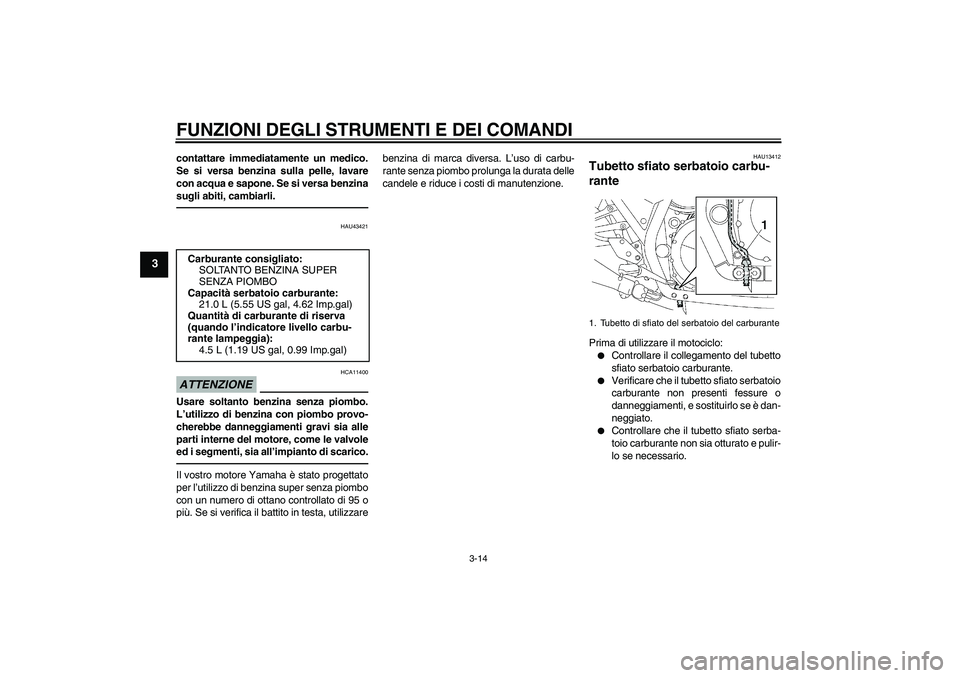YAMAHA XJR 1300 2010 Manuale duso (in Italian) FUNZIONI DEGLI STRUMENTI E DEI COMANDI
3-14
3
contattare immediatamente un medico.
Se si versa benzina sulla pelle, lavare
con acqua e sapone. Se si versa benzina
sugli abiti, cambiarli.
HAU43421
ATTE YAMAHA XJR 1300 2010 Manuale duso (in Italian) FUNZIONI DEGLI STRUMENTI E DEI COMANDI
3-14
3
contattare immediatamente un medico.
Se si versa benzina sulla pelle, lavare
con acqua e sapone. Se si versa benzina
sugli abiti, cambiarli.
HAU43421
ATTE