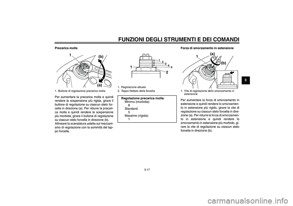 YAMAHA XJR 1300 2010 Manuale duso (in Italian) FUNZIONI DEGLI STRUMENTI E DEI COMANDI
3-17
3
Precarica molla
Per aumentare la precarica molla e quindi
rendere la sospensione più rigida, girare il
bullone di regolazione su ciascun stelo for-
cella YAMAHA XJR 1300 2010 Manuale duso (in Italian) FUNZIONI DEGLI STRUMENTI E DEI COMANDI
3-17
3
Precarica molla
Per aumentare la precarica molla e quindi
rendere la sospensione più rigida, girare il
bullone di regolazione su ciascun stelo for-
cella