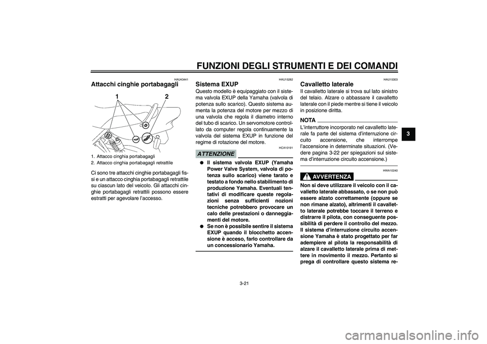 YAMAHA XJR 1300 2010 Manuale duso (in Italian) FUNZIONI DEGLI STRUMENTI E DEI COMANDI
3-21
3
HAU43441
Attacchi cinghie portabagagli Ci sono tre attacchi cinghie portabagagli fis-
si e un attacco cinghia portabagagli retrattile
su ciascun lato del YAMAHA XJR 1300 2010 Manuale duso (in Italian) FUNZIONI DEGLI STRUMENTI E DEI COMANDI
3-21
3
HAU43441
Attacchi cinghie portabagagli Ci sono tre attacchi cinghie portabagagli fis-
si e un attacco cinghia portabagagli retrattile
su ciascun lato del