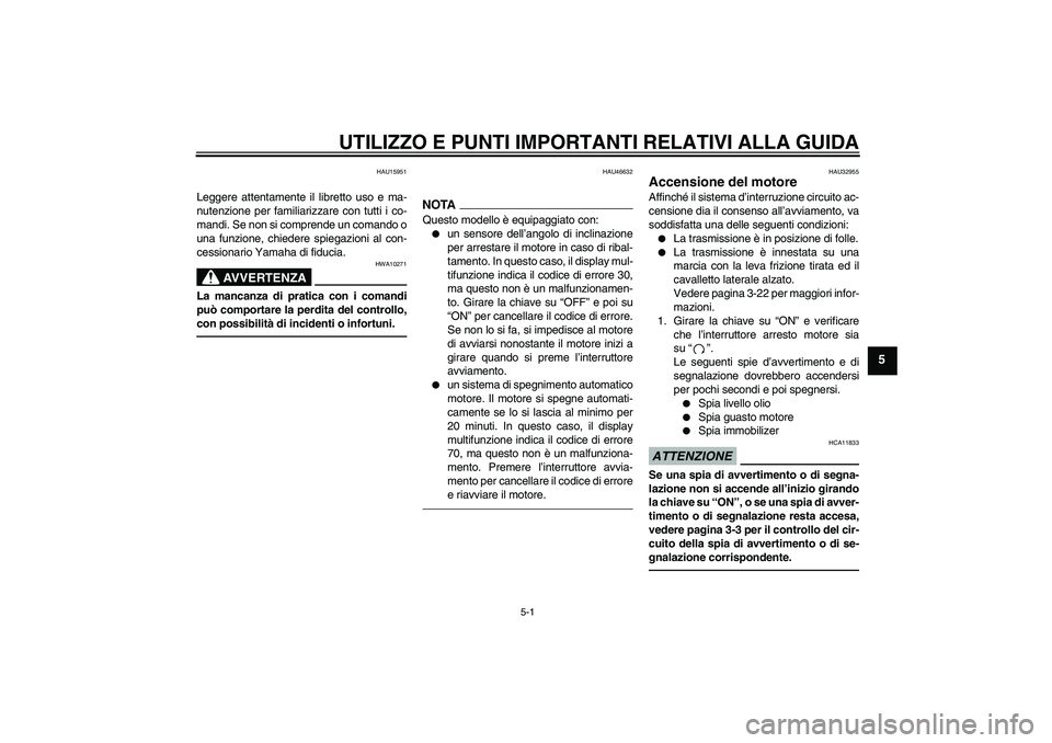 YAMAHA XJR 1300 2010  Manuale duso (in Italian) UTILIZZO E PUNTI IMPORTANTI RELATIVI ALLA GUIDA
5-1
5
HAU15951
Leggere attentamente il libretto uso e ma-
nutenzione per familiarizzare con tutti i co-
mandi. Se non si comprende un comando o
una funz
