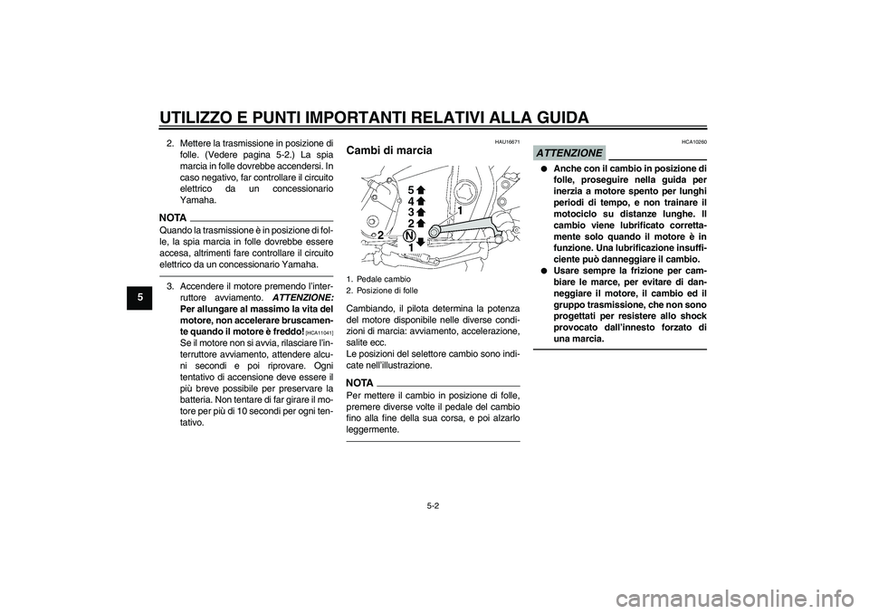 YAMAHA XJR 1300 2010  Manuale duso (in Italian) UTILIZZO E PUNTI IMPORTANTI RELATIVI ALLA GUIDA
5-2
5
2. Mettere la trasmissione in posizione di
folle. (Vedere pagina 5-2.) La spia
marcia in folle dovrebbe accendersi. In
caso negativo, far controll