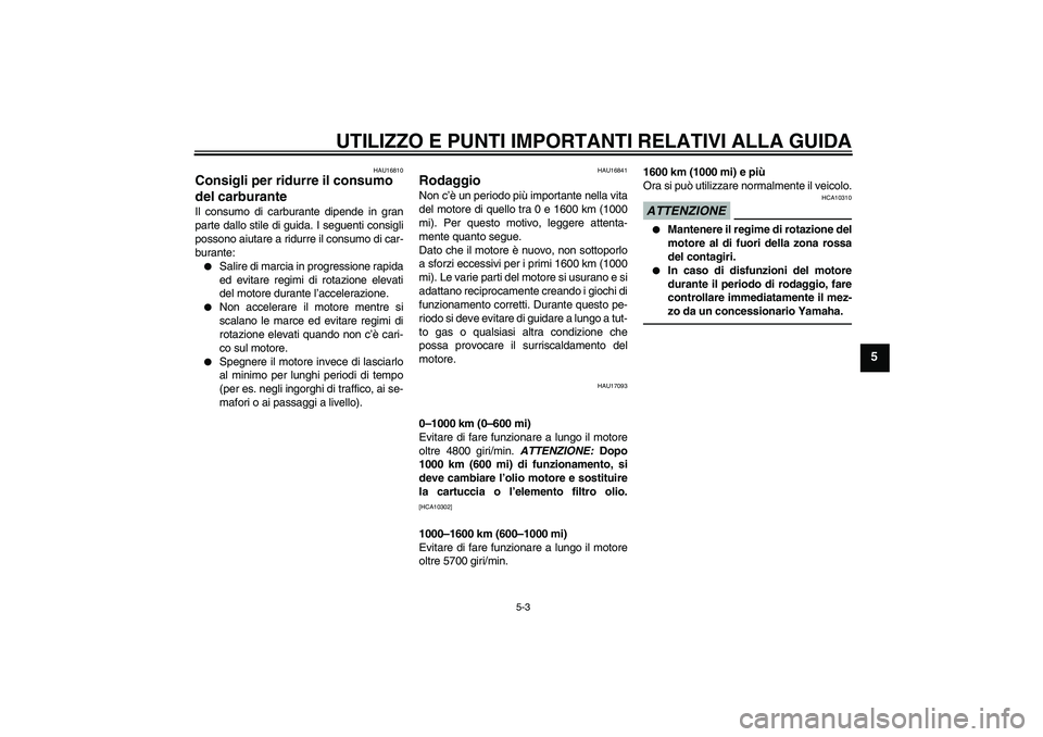 YAMAHA XJR 1300 2010  Manuale duso (in Italian) UTILIZZO E PUNTI IMPORTANTI RELATIVI ALLA GUIDA
5-3
5
HAU16810
Consigli per ridurre il consumo 
del carburante Il consumo di carburante dipende in gran
parte dallo stile di guida. I seguenti consigli
