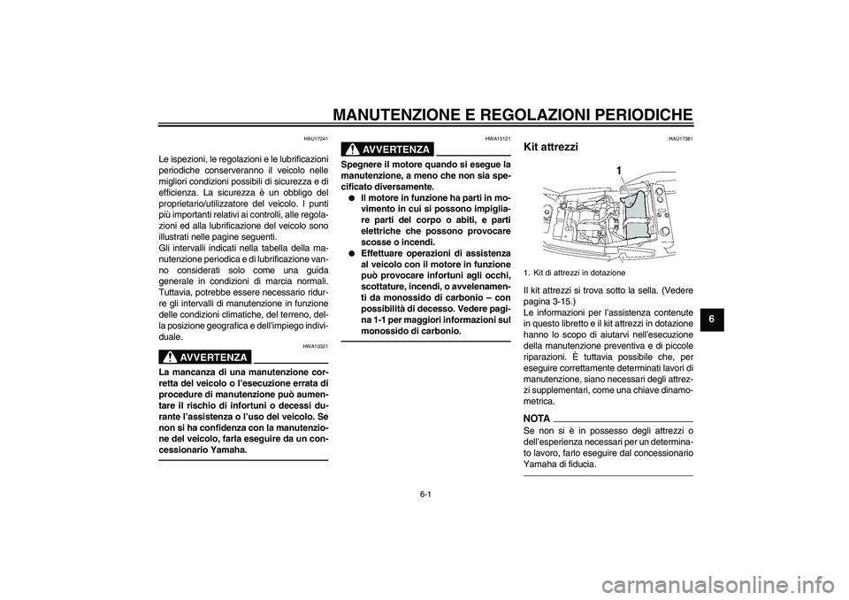 YAMAHA XJR 1300 2010  Manuale duso (in Italian) MANUTENZIONE E REGOLAZIONI PERIODICHE
6-1
6
HAU17241
Le ispezioni, le regolazioni e le lubrificazioni
periodiche conserveranno il veicolo nelle
migliori condizioni possibili di sicurezza e di
efficien