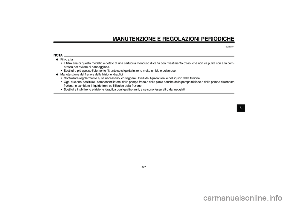 YAMAHA XJR 1300 2010  Manuale duso (in Italian) MANUTENZIONE E REGOLAZIONI PERIODICHE
6-7
6
HAU36771
NOTA
Filtro aria
Il filtro aria di questo modello è dotato di una cartuccia monouso di carta con rivestimento d’olio, che non va pulita con ar