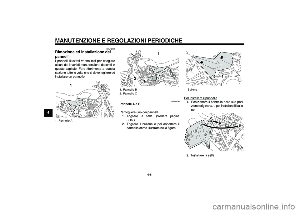 YAMAHA XJR 1300 2010  Manuale duso (in Italian) MANUTENZIONE E REGOLAZIONI PERIODICHE
6-8
6
HAU18771
Rimozione ed installazione dei 
pannelli I pannelli illustrati vanno tolti per eseguire
alcuni dei lavori di manutenzione descritti in
questo capit
