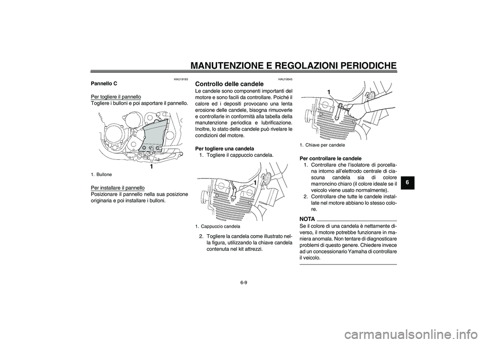 YAMAHA XJR 1300 2010  Manuale duso (in Italian) MANUTENZIONE E REGOLAZIONI PERIODICHE
6-9
6
HAU19193
Pannello C
Per togliere il pannelloTogliere i bulloni e poi asportare il pannello.
Per installare il pannelloPosizionare il pannello nella sua posi