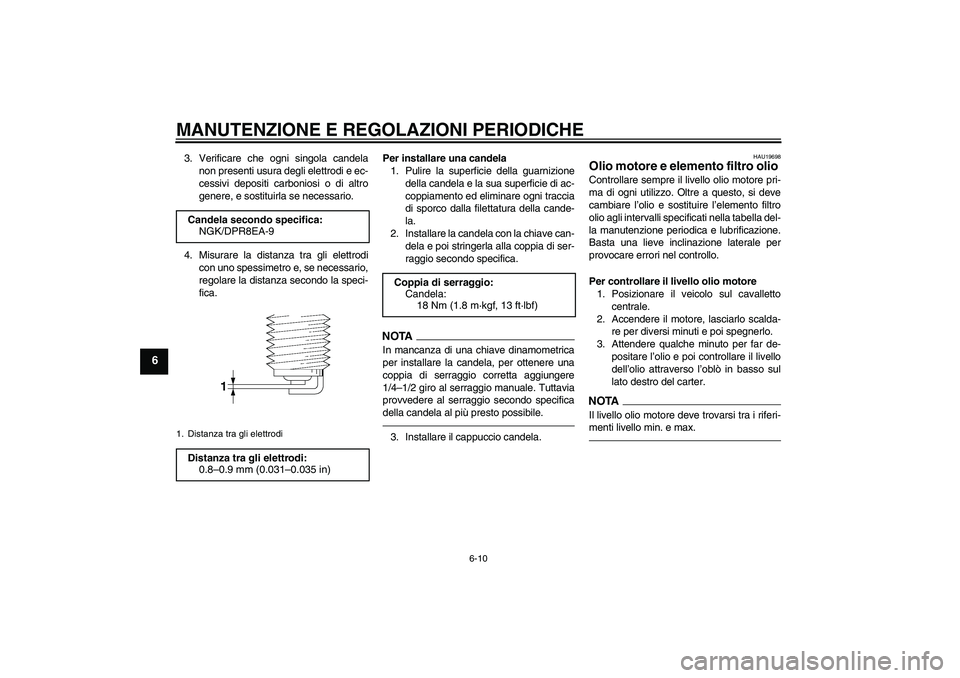 YAMAHA XJR 1300 2010  Manuale duso (in Italian) MANUTENZIONE E REGOLAZIONI PERIODICHE
6-10
6
3. Verificare che ogni singola candela
non presenti usura degli elettrodi e ec-
cessivi depositi carboniosi o di altro
genere, e sostituirla se necessario.