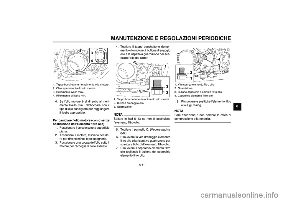 YAMAHA XJR 1300 2010  Manuale duso (in Italian) MANUTENZIONE E REGOLAZIONI PERIODICHE
6-11
6
4. Se l’olio motore è al di sotto al riferi-
mento livello min., rabboccare con il
tipo di olio consigliato per raggiungere
il livello appropriato.
Per 