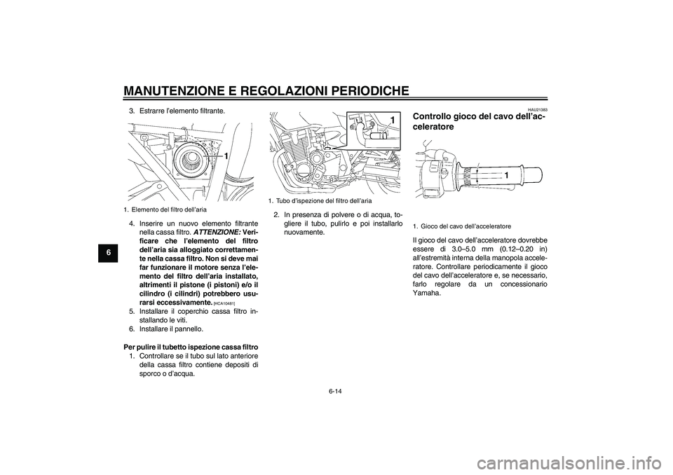 YAMAHA XJR 1300 2010  Manuale duso (in Italian) MANUTENZIONE E REGOLAZIONI PERIODICHE
6-14
6
3. Estrarre l’elemento filtrante.
4. Inserire un nuovo elemento filtrante
nella cassa filtro. ATTENZIONE: Veri-
ficare che l’elemento del filtro
dell