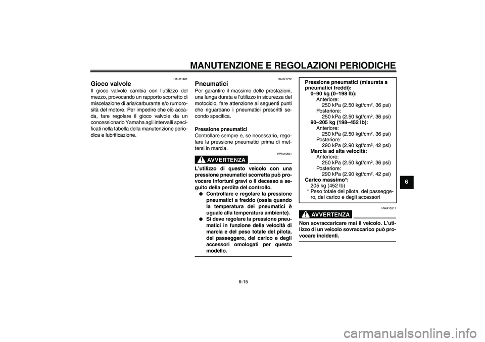 YAMAHA XJR 1300 2010  Manuale duso (in Italian) MANUTENZIONE E REGOLAZIONI PERIODICHE
6-15
6
HAU21401
Gioco valvole Il gioco valvole cambia con l’utilizzo del
mezzo, provocando un rapporto scorretto di
miscelazione di aria/carburante e/o rumoro-
