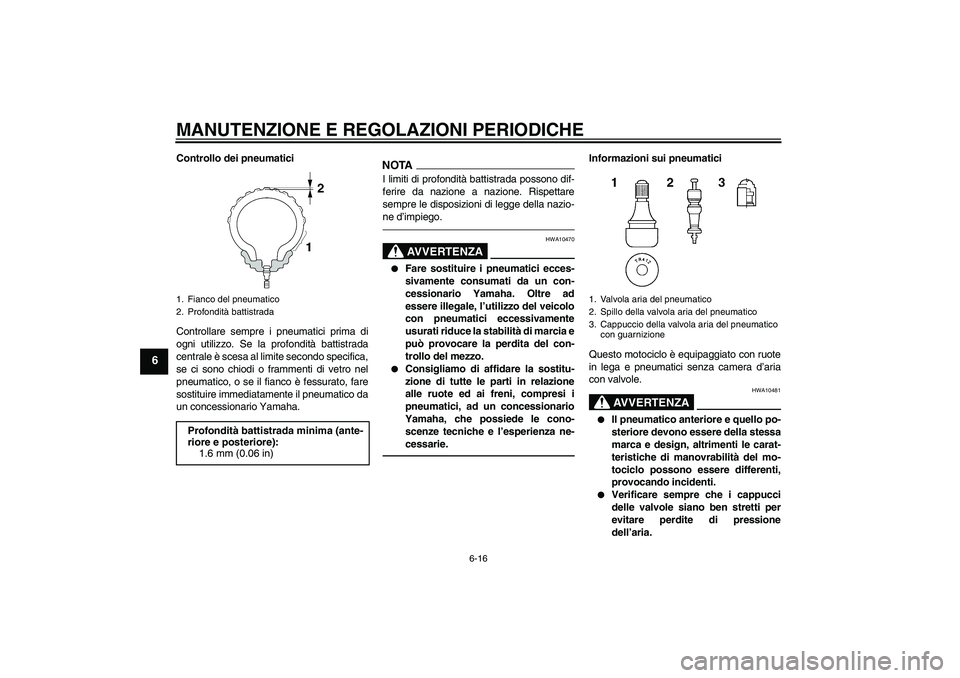 YAMAHA XJR 1300 2010  Manuale duso (in Italian) MANUTENZIONE E REGOLAZIONI PERIODICHE
6-16
6
Controllo dei pneumatici
Controllare sempre i pneumatici prima di
ogni utilizzo. Se la profondità battistrada
centrale è scesa al limite secondo specific