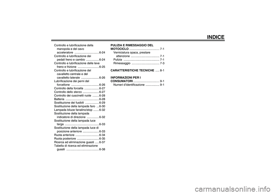 YAMAHA XJR 1300 2010  Manuale duso (in Italian) INDICE
Controllo e lubrificazione della 
manopola e del cavo 
acceleratore .............................. 6-24
Controllo e lubrificazione dei 
pedali freno e cambio  ................ 6-24
Controllo e 