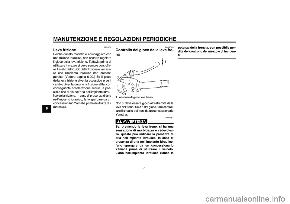 YAMAHA XJR 1300 2010  Manuale duso (in Italian) MANUTENZIONE E REGOLAZIONI PERIODICHE
6-18
6
HAU22073
Leva frizione Poiché questo modello è equipaggiato con
una frizione idraulica, non occorre regolare
il gioco della leva frizione. Tuttavia prima