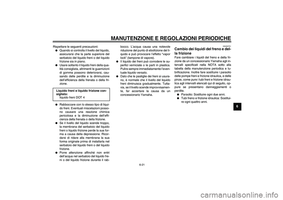 YAMAHA XJR 1300 2010  Manuale duso (in Italian) MANUTENZIONE E REGOLAZIONI PERIODICHE
6-21
6
Rispettare le seguenti precauzioni:
Quando si controlla il livello del liquido,
assicurarsi che la parte superiore del
serbatoio del liquido freni o del l