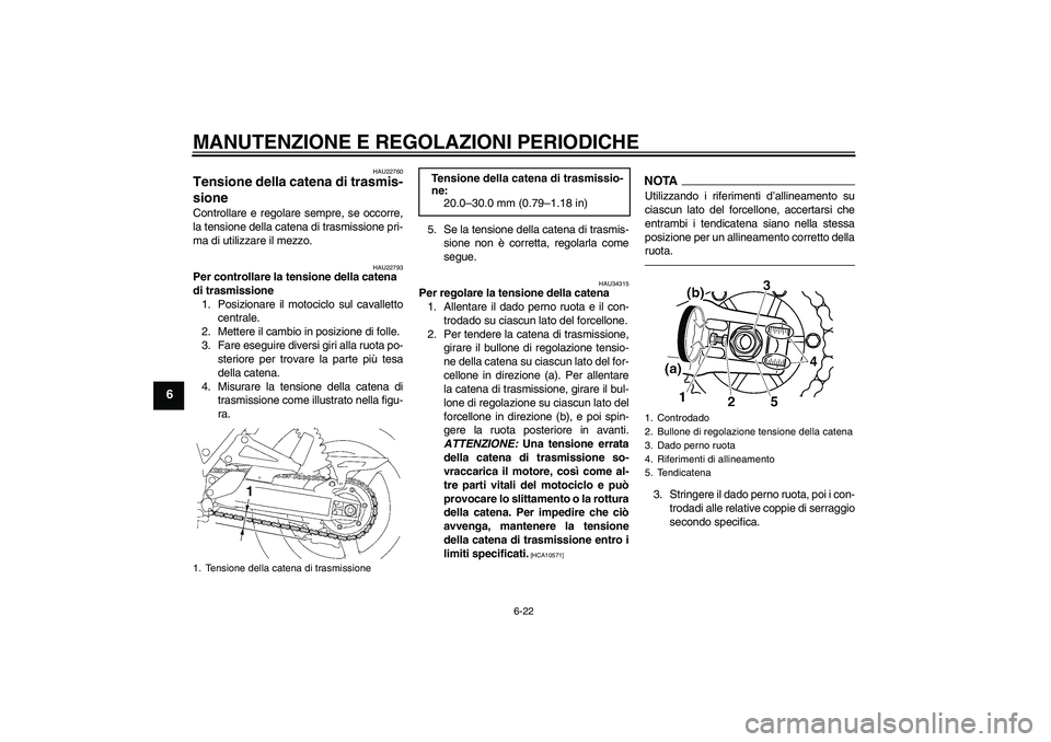 YAMAHA XJR 1300 2010  Manuale duso (in Italian) MANUTENZIONE E REGOLAZIONI PERIODICHE
6-22
6
HAU22760
Tensione della catena di trasmis-
sione Controllare e regolare sempre, se occorre,
la tensione della catena di trasmissione pri-
ma di utilizzare 