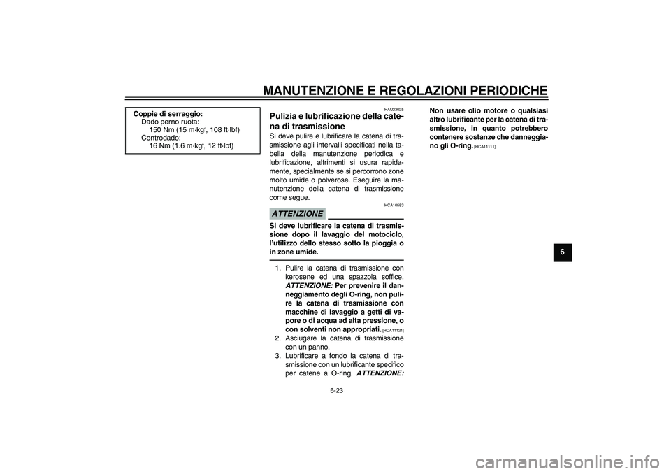 YAMAHA XJR 1300 2010  Manuale duso (in Italian) MANUTENZIONE E REGOLAZIONI PERIODICHE
6-23
6
HAU23025
Pulizia e lubrificazione della cate-
na di trasmissione Si deve pulire e lubrificare la catena di tra-
smissione agli intervalli specificati nella