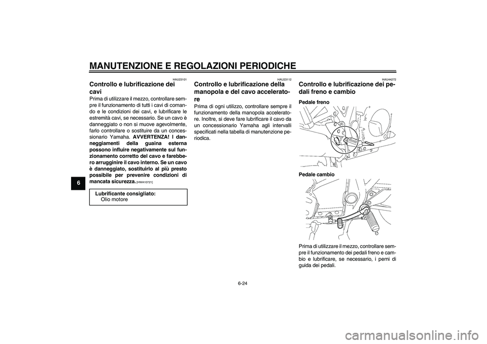 YAMAHA XJR 1300 2010  Manuale duso (in Italian) MANUTENZIONE E REGOLAZIONI PERIODICHE
6-24
6
HAU23101
Controllo e lubrificazione dei 
cavi Prima di utilizzare il mezzo, controllare sem-
pre il funzionamento di tutti i cavi di coman-
do e le condizi