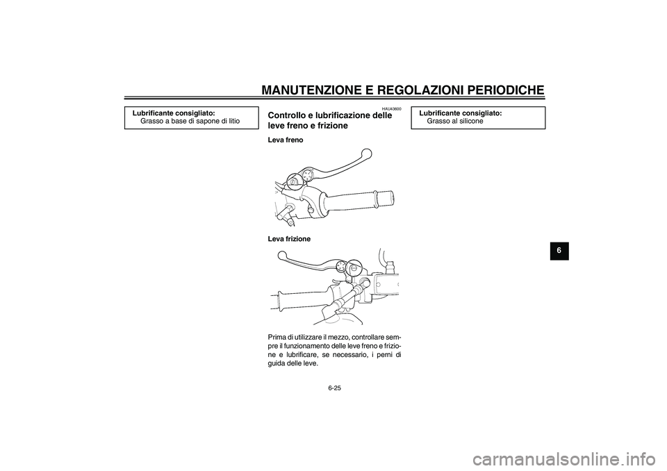 YAMAHA XJR 1300 2010  Manuale duso (in Italian) MANUTENZIONE E REGOLAZIONI PERIODICHE
6-25
6
HAU43600
Controllo e lubrificazione delle 
leve freno e frizione Leva freno
Leva frizione
Prima di utilizzare il mezzo, controllare sem-
pre il funzionamen