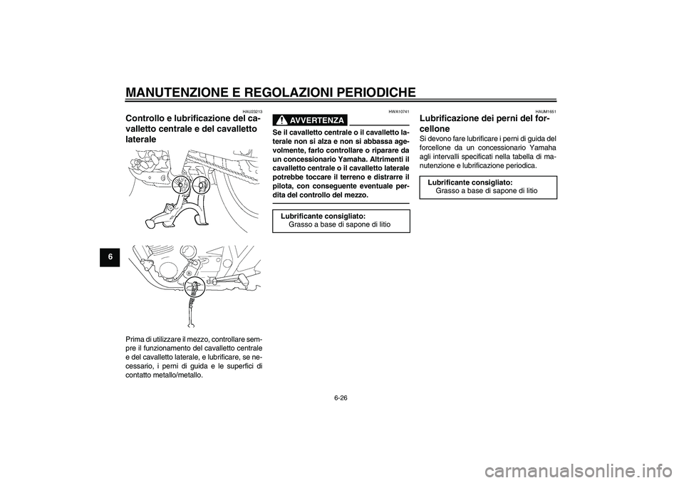 YAMAHA XJR 1300 2010  Manuale duso (in Italian) MANUTENZIONE E REGOLAZIONI PERIODICHE
6-26
6
HAU23213
Controllo e lubrificazione del ca-
valletto centrale e del cavalletto 
laterale Prima di utilizzare il mezzo, controllare sem-
pre il funzionament