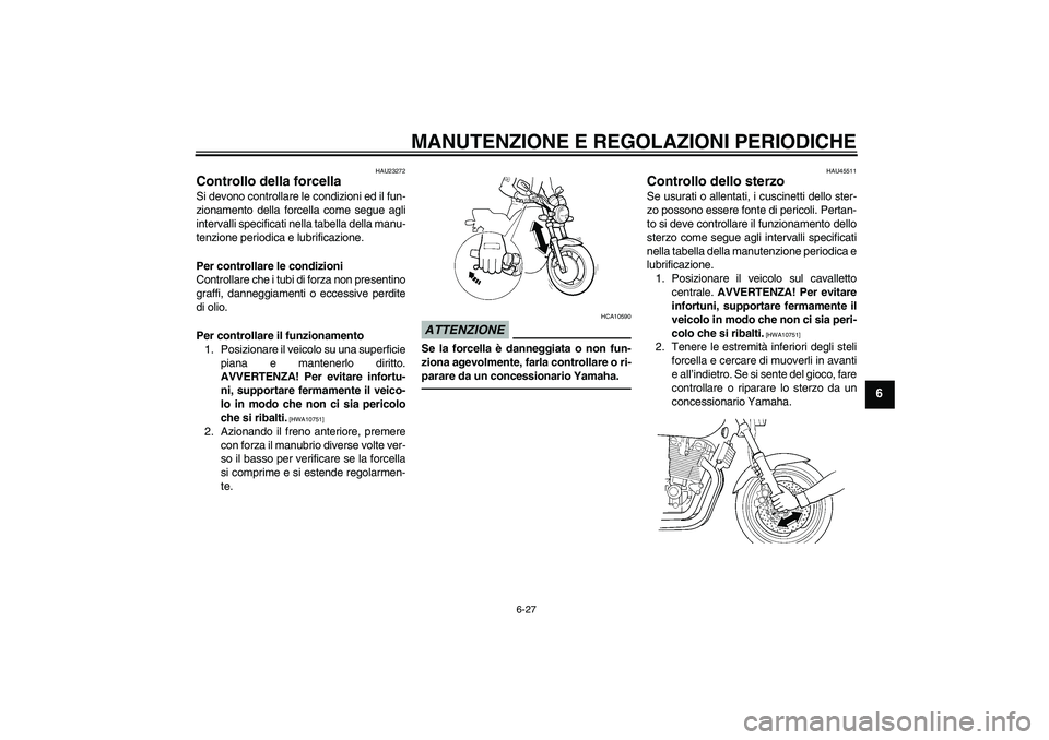 YAMAHA XJR 1300 2010 Manuale duso (in Italian) MANUTENZIONE E REGOLAZIONI PERIODICHE
6-27
6
HAU23272
Controllo della forcella Si devono controllare le condizioni ed il fun-
zionamento della forcella come segue agli
intervalli specificati nella tab YAMAHA XJR 1300 2010 Manuale duso (in Italian) MANUTENZIONE E REGOLAZIONI PERIODICHE
6-27
6
HAU23272
Controllo della forcella Si devono controllare le condizioni ed il fun-
zionamento della forcella come segue agli
intervalli specificati nella tab